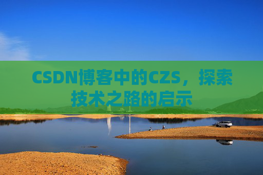 CSDN博客中的CZS，探索技术之路的启示